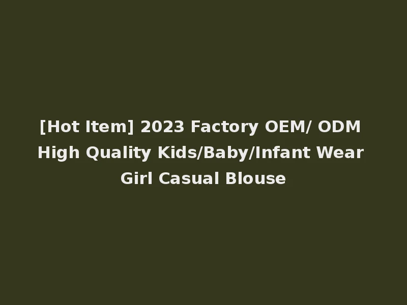 [Hot Item] 2023 Factory OEM/ ODM High Quality Kids/Baby/Infant Wear Girl Casual Blouse