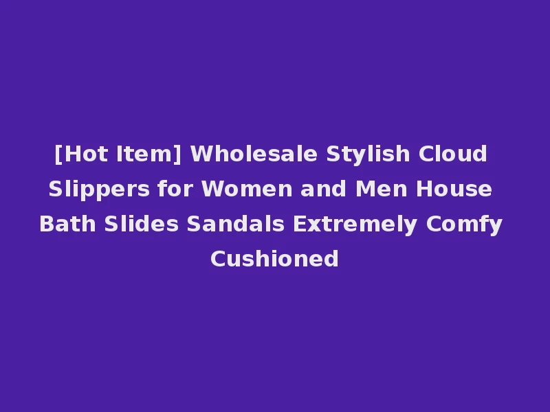 [Hot Item] Wholesale Stylish Cloud Slippers for Women and Men House Bath Slides Sandals Extremely Comfy Cushioned