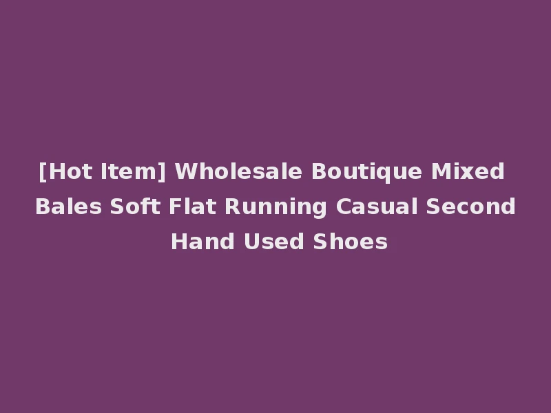 [Hot Item] Wholesale Boutique Mixed Bales Soft Flat Running Casual Second Hand Used Shoes