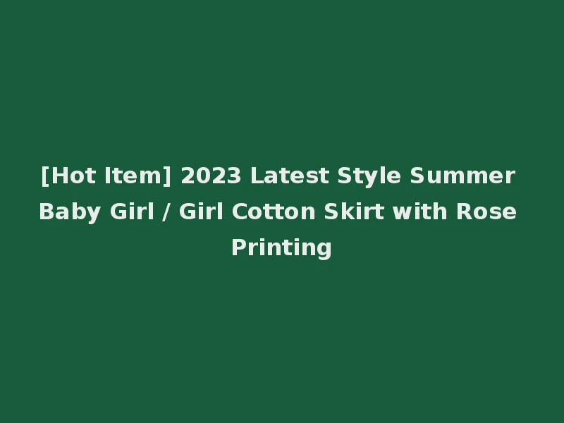 [Hot Item] 2023 Latest Style Summer Baby Girl / Girl Cotton Skirt with Rose Printing