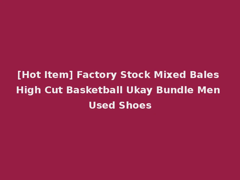 [Hot Item] Factory Stock Mixed Bales High Cut Basketball Ukay Bundle Men Used Shoes
