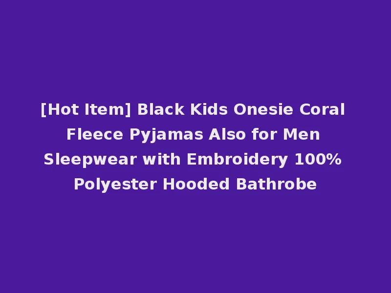 [Hot Item] Black Kids Onesie Coral Fleece Pyjamas Also for Men Sleepwear with Embroidery 100% Polyester Hooded Bathrobe