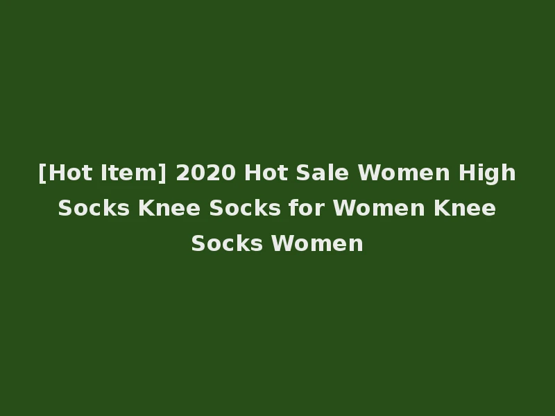 [Hot Item] 2020 Hot Sale Women High Socks Knee Socks for Women Knee Socks Women