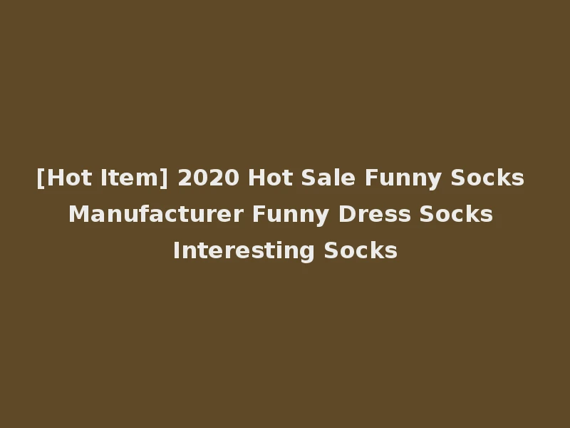 [Hot Item] 2020 Hot Sale Funny Socks Manufacturer Funny Dress Socks Interesting Socks