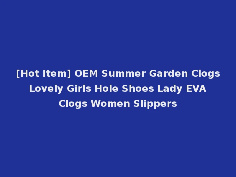 [Hot Item] OEM Summer Garden Clogs Lovely Girls Hole Shoes Lady EVA Clogs Women Slippers