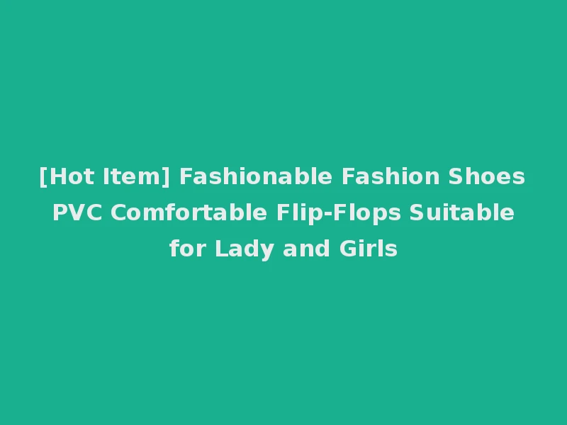 [Hot Item] Fashionable Fashion Shoes PVC Comfortable Flip-Flops Suitable for Lady and Girls