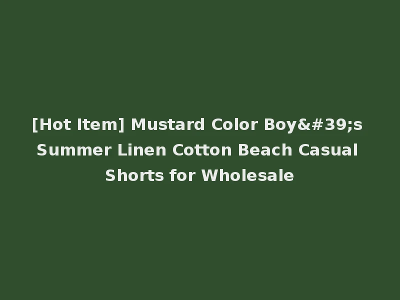 [Hot Item] Mustard Color Boy's Summer Linen Cotton Beach Casual Shorts for Wholesale