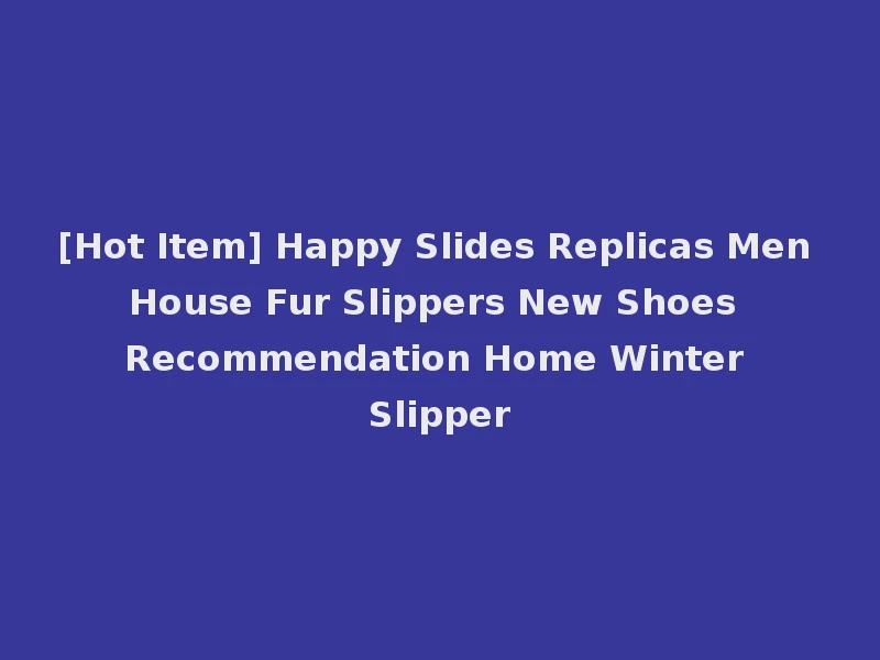 [Hot Item] Happy Slides Replicas Men House Fur Slippers New Shoes Recommendation Home Winter Slipper