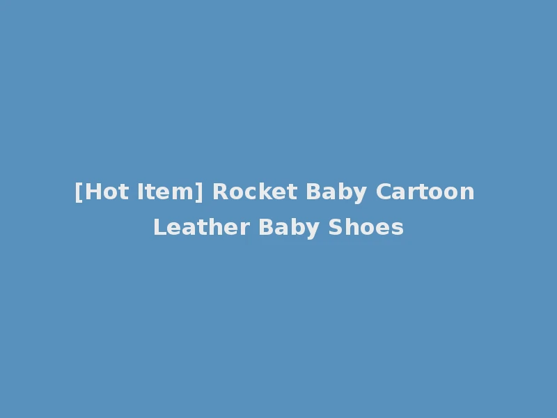 [Hot Item] Rocket Baby Cartoon Leather Baby Shoes