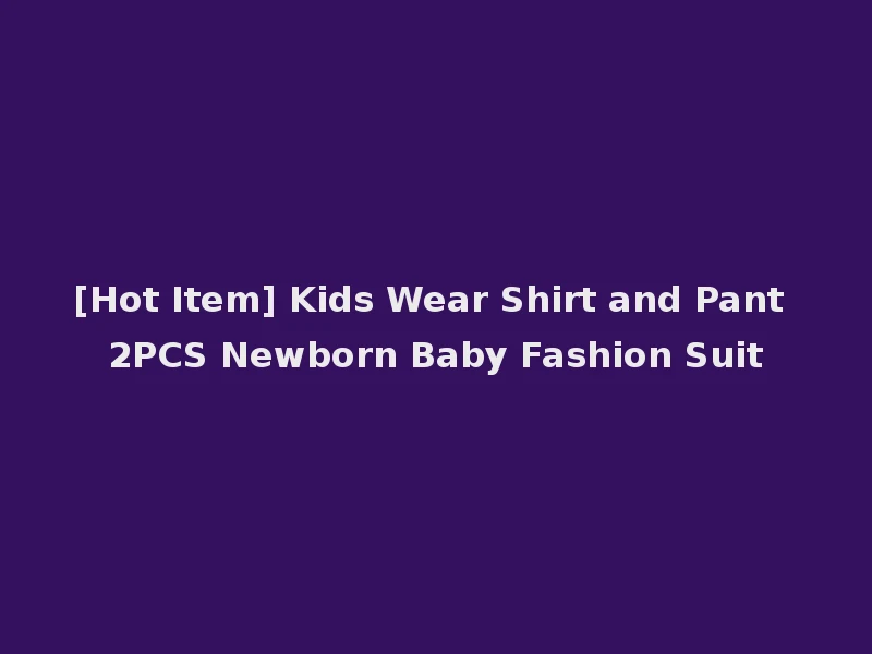 [Hot Item] Kids Wear Shirt and Pant 2PCS Newborn Baby Fashion Suit