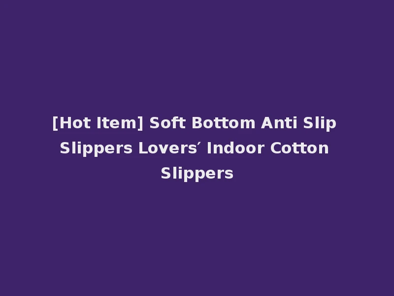 [Hot Item] Soft Bottom Anti Slip Slippers Lovers′ Indoor Cotton Slippers