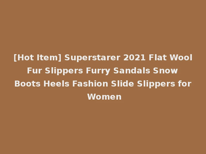[Hot Item] Superstarer 2021 Flat Wool Fur Slippers Furry Sandals Snow Boots Heels Fashion Slide Slippers for Women