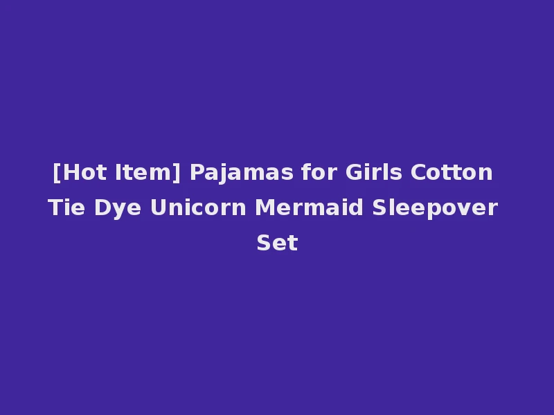 [Hot Item] Pajamas for Girls Cotton Tie Dye Unicorn Mermaid Sleepover Set