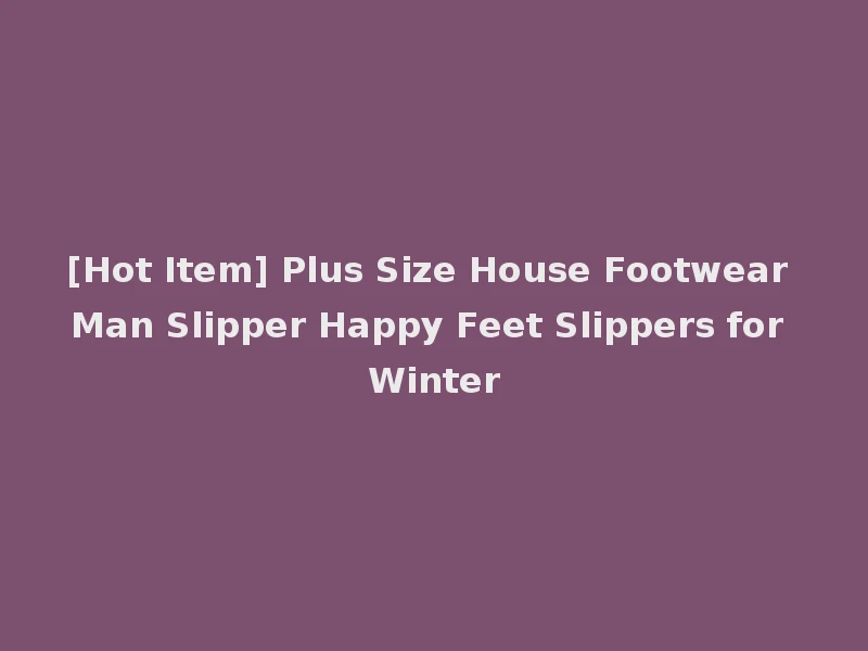 [Hot Item] Plus Size House Footwear Man Slipper Happy Feet Slippers for Winter