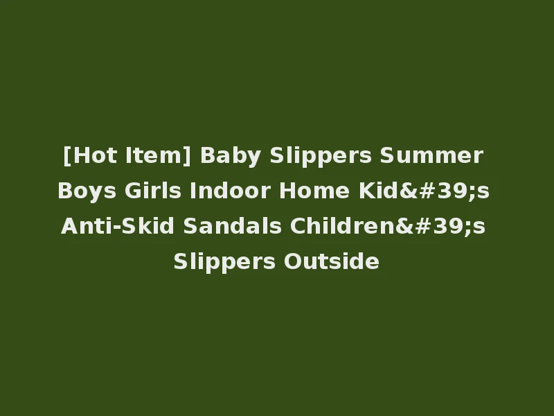 [Hot Item] Baby Slippers Summer Boys Girls Indoor Home Kid's Anti-Skid Sandals Children's Slippers Outside