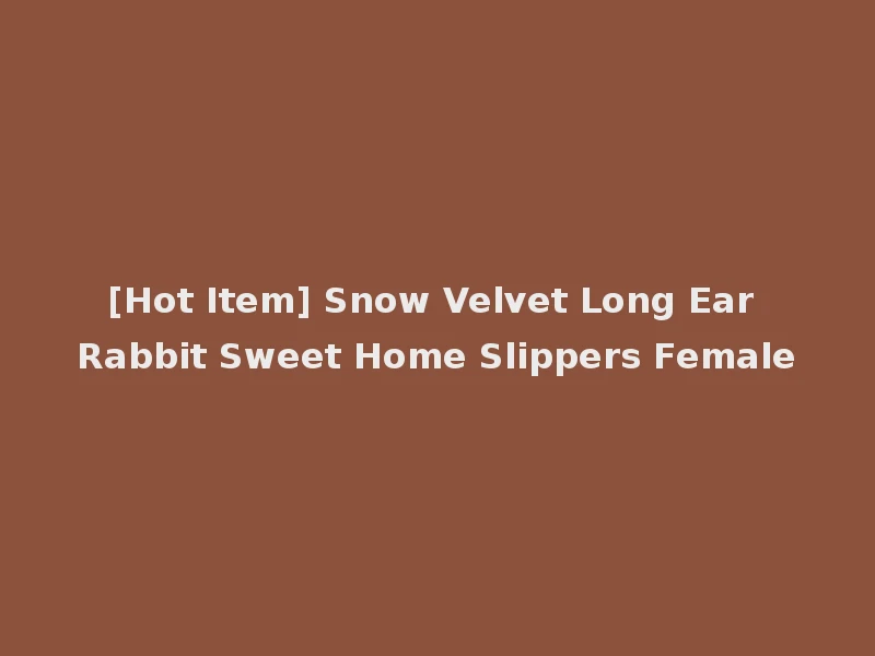 [Hot Item] Snow Velvet Long Ear Rabbit Sweet Home Slippers Female
