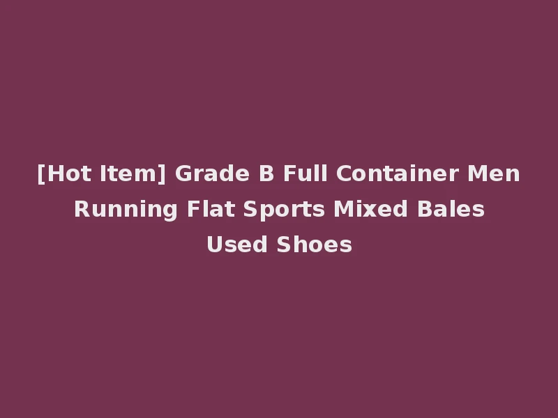 [Hot Item] Grade B Full Container Men Running Flat Sports Mixed Bales Used Shoes