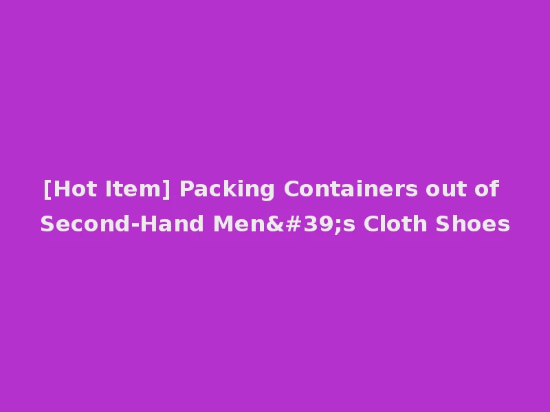 [Hot Item] Packing Containers out of Second-Hand Men's Cloth Shoes