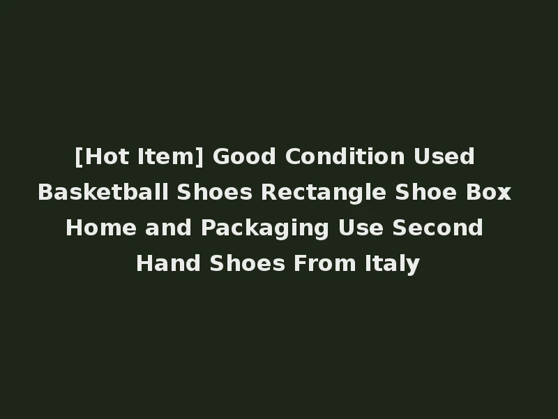 [Hot Item] Good Condition Used Basketball Shoes Rectangle Shoe Box Home and Packaging Use Second Hand Shoes From Italy