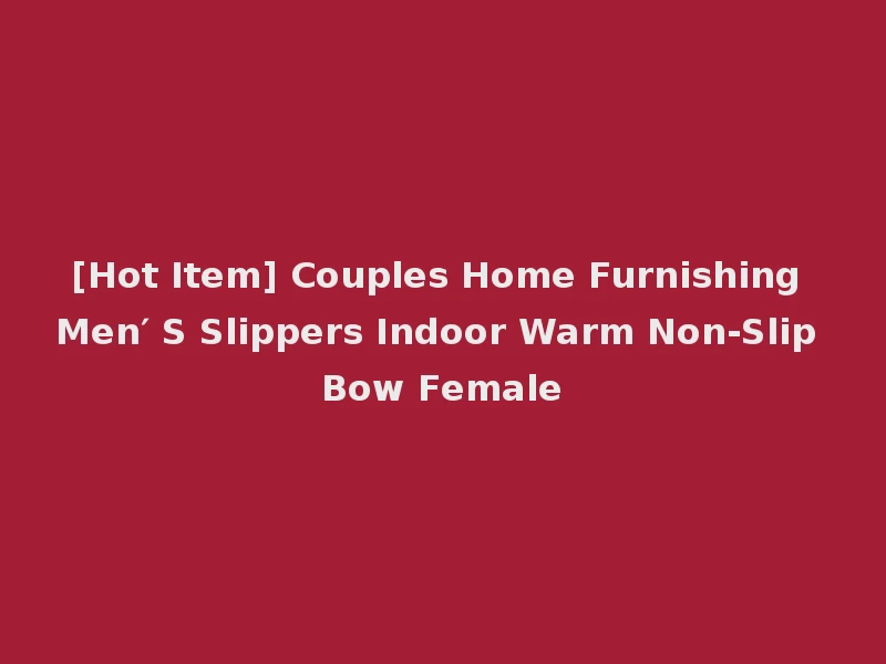 [Hot Item] Couples Home Furnishing Men′ S Slippers Indoor Warm Non-Slip Bow Female