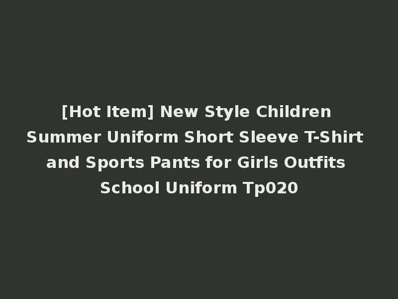 [Hot Item] New Style Children Summer Uniform Short Sleeve T-Shirt and Sports Pants for Girls Outfits School Uniform Tp020