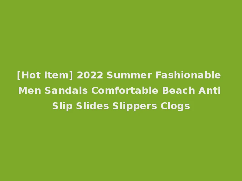 [Hot Item] 2022 Summer Fashionable Men Sandals Comfortable Beach Anti Slip Slides Slippers Clogs