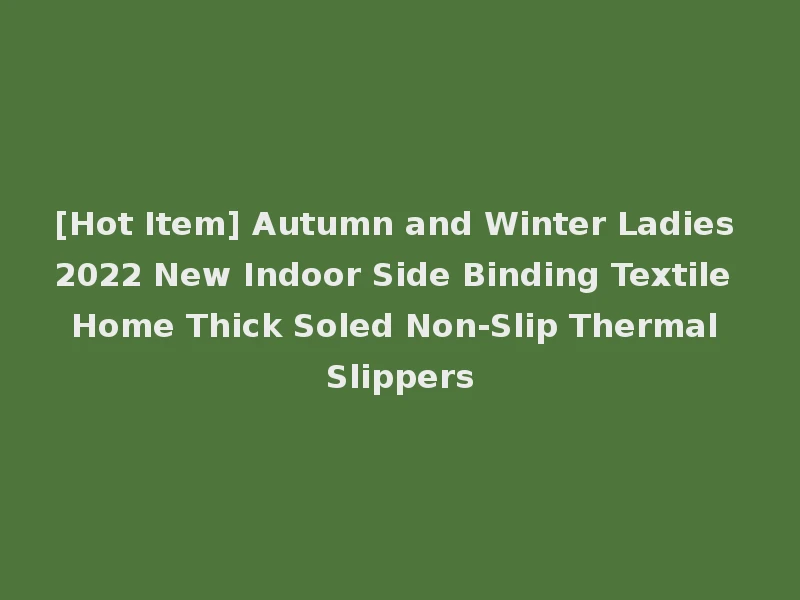 [Hot Item] Autumn and Winter Ladies 2022 New Indoor Side Binding Textile Home Thick Soled Non-Slip Thermal Slippers