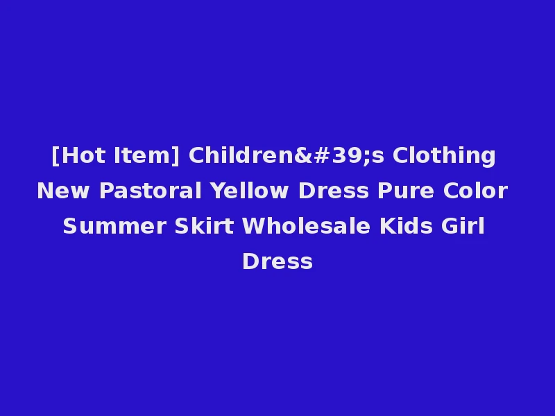 [Hot Item] Children's Clothing New Pastoral Yellow Dress Pure Color Summer Skirt Wholesale Kids Girl Dress