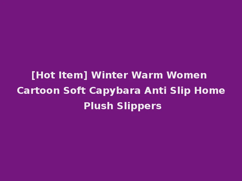 [Hot Item] Winter Warm Women Cartoon Soft Capybara Anti Slip Home Plush Slippers