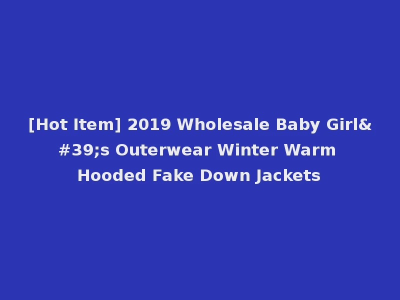 [Hot Item] 2019 Wholesale Baby Girl's Outerwear Winter Warm Hooded Fake Down Jackets