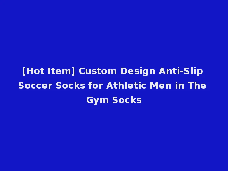 [Hot Item] Custom Design Anti-Slip Soccer Socks for Athletic Men in The Gym Socks