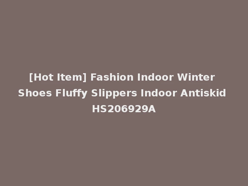 [Hot Item] Fashion Indoor Winter Shoes Fluffy Slippers Indoor Antiskid HS206929A