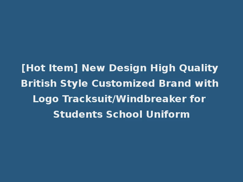[Hot Item] New Design High Quality British Style Customized Brand with Logo Tracksuit/Windbreaker for Students School Uniform