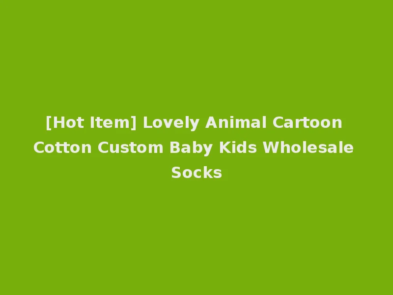 [Hot Item] Lovely Animal Cartoon Cotton Custom Baby Kids Wholesale Socks