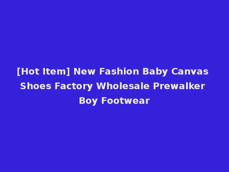 [Hot Item] New Fashion Baby Canvas Shoes Factory Wholesale Prewalker Boy Footwear