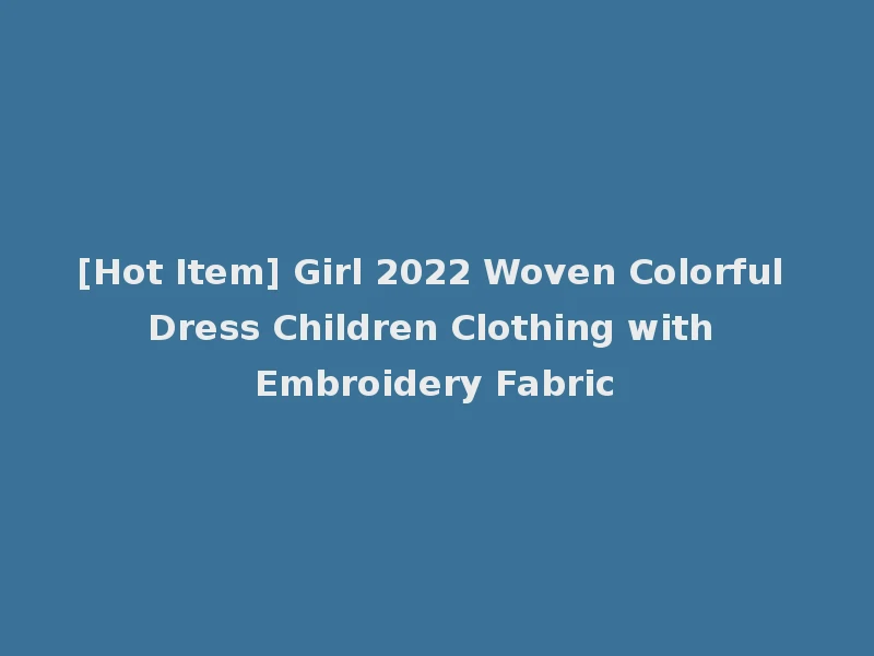 [Hot Item] Girl 2022 Woven Colorful Dress Children Clothing with Embroidery Fabric
