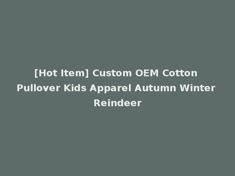 [Hot Item] Custom OEM Cotton Pullover Kids Apparel Autumn Winter Reindeer