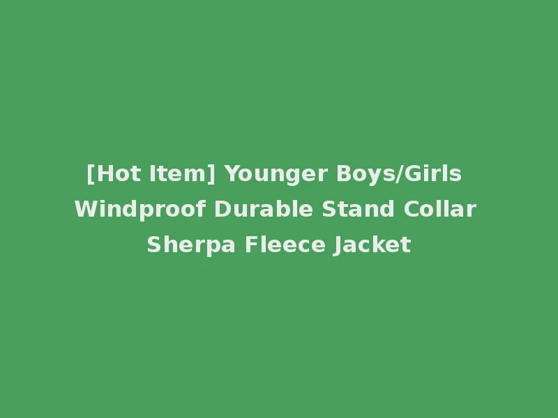 [Hot Item] Younger Boys/Girls Windproof Durable Stand Collar Sherpa Fleece Jacket