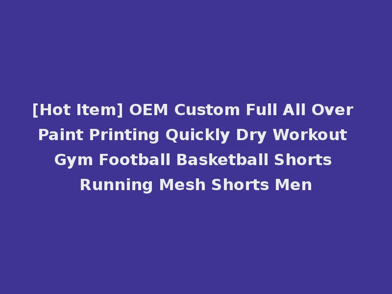 [Hot Item] OEM Custom Full All Over Paint Printing Quickly Dry Workout Gym Football Basketball Shorts Running Mesh Shorts Men