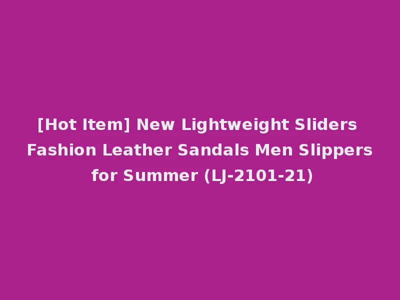[Hot Item] New Lightweight Sliders Fashion Leather Sandals Men Slippers for Summer (LJ-2101-21)