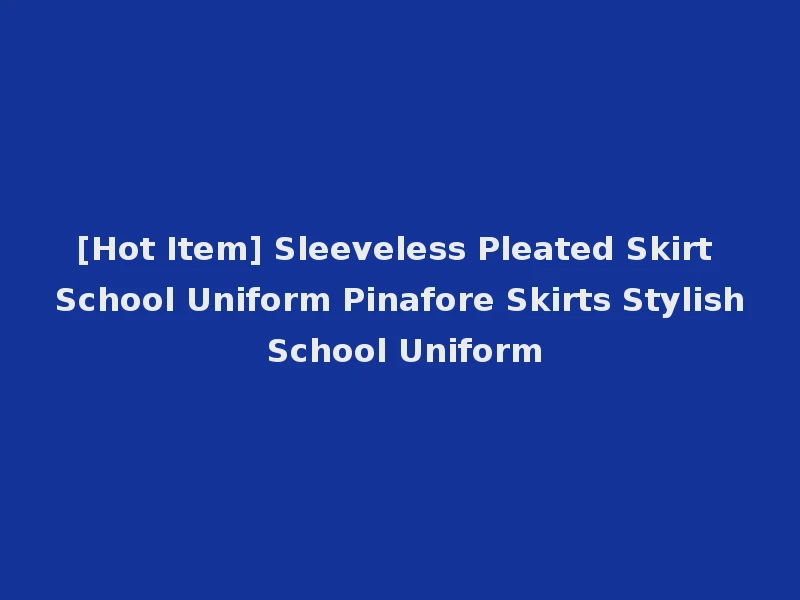 [Hot Item] Sleeveless Pleated Skirt School Uniform Pinafore Skirts Stylish School Uniform