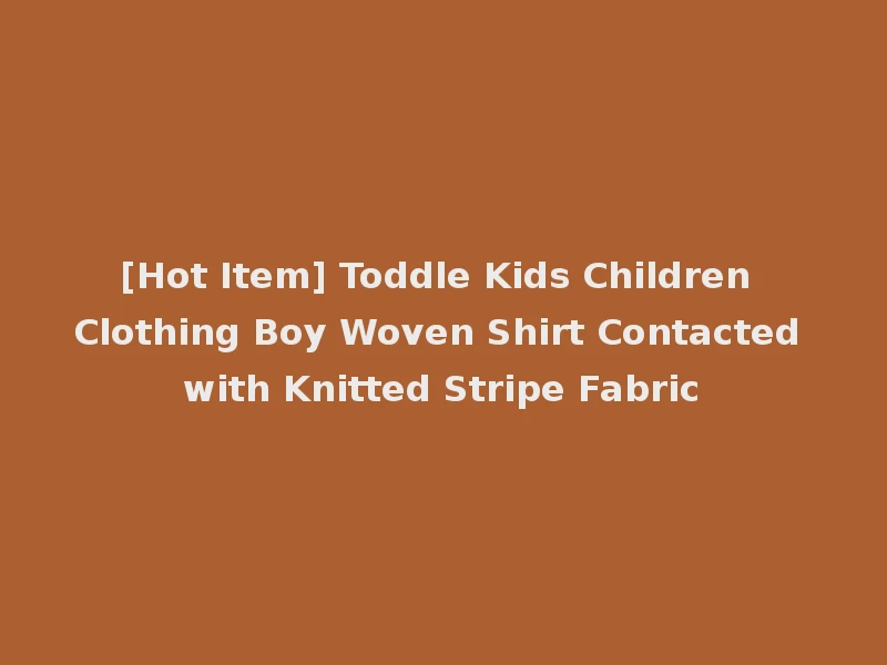 [Hot Item] Toddle Kids Children Clothing Boy Woven Shirt Contacted with Knitted Stripe Fabric
