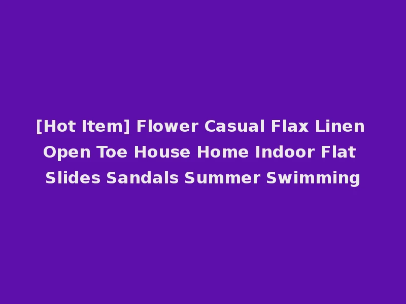 [Hot Item] Flower Casual Flax Linen Open Toe House Home Indoor Flat Slides Sandals Summer Swimming