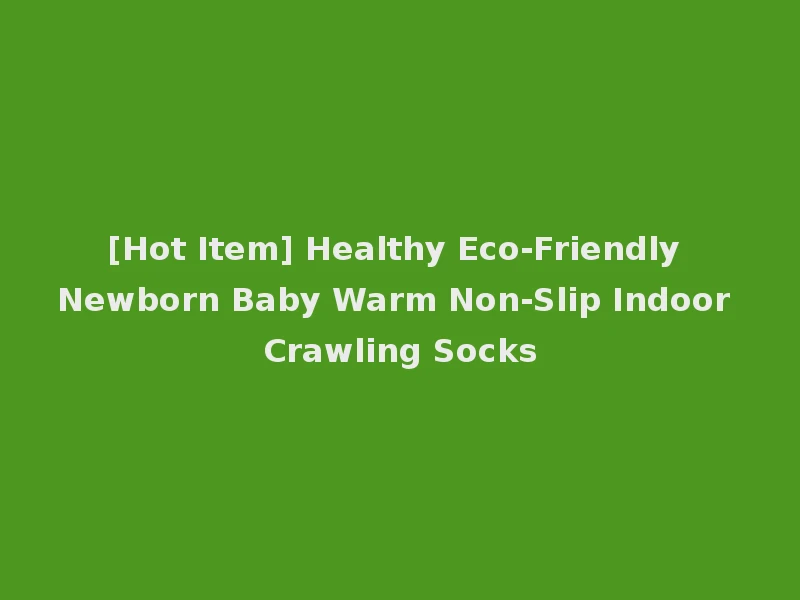 [Hot Item] Healthy Eco-Friendly Newborn Baby Warm Non-Slip Indoor Crawling Socks