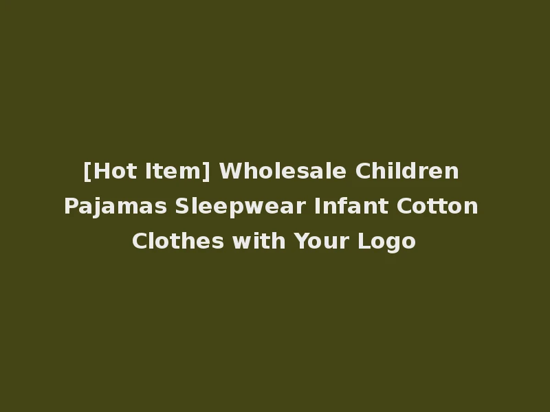 [Hot Item] Wholesale Children Pajamas Sleepwear Infant Cotton Clothes with Your Logo