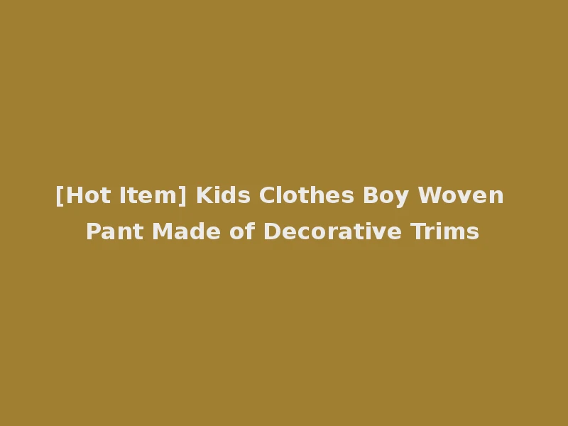 [Hot Item] Kids Clothes Boy Woven Pant Made of Decorative Trims