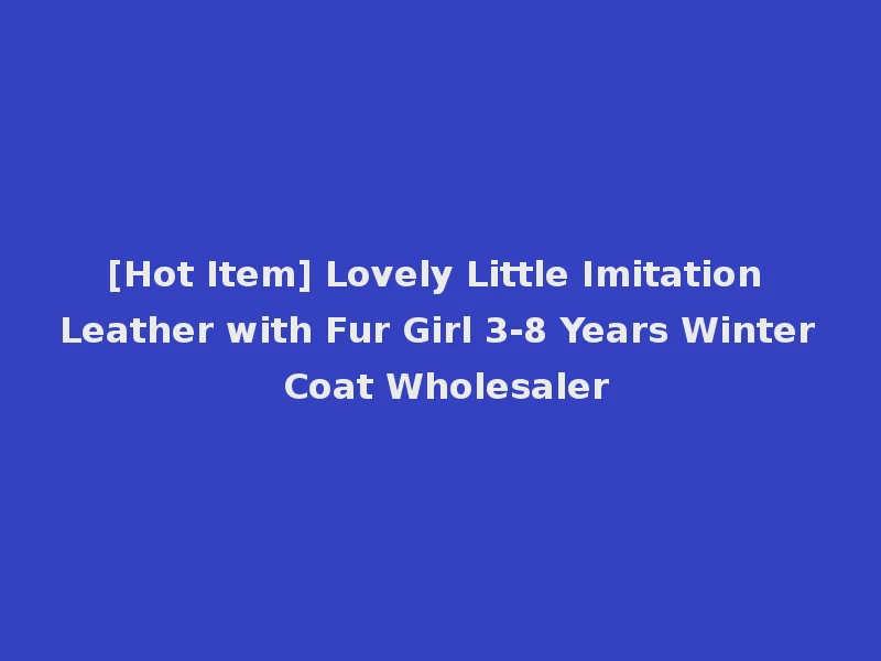 [Hot Item] Lovely Little Imitation Leather with Fur Girl 3-8 Years Winter Coat Wholesaler