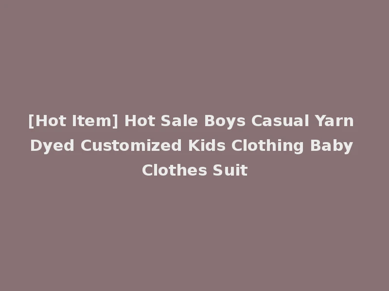 [Hot Item] Hot Sale Boys Casual Yarn Dyed Customized Kids Clothing Baby Clothes Suit