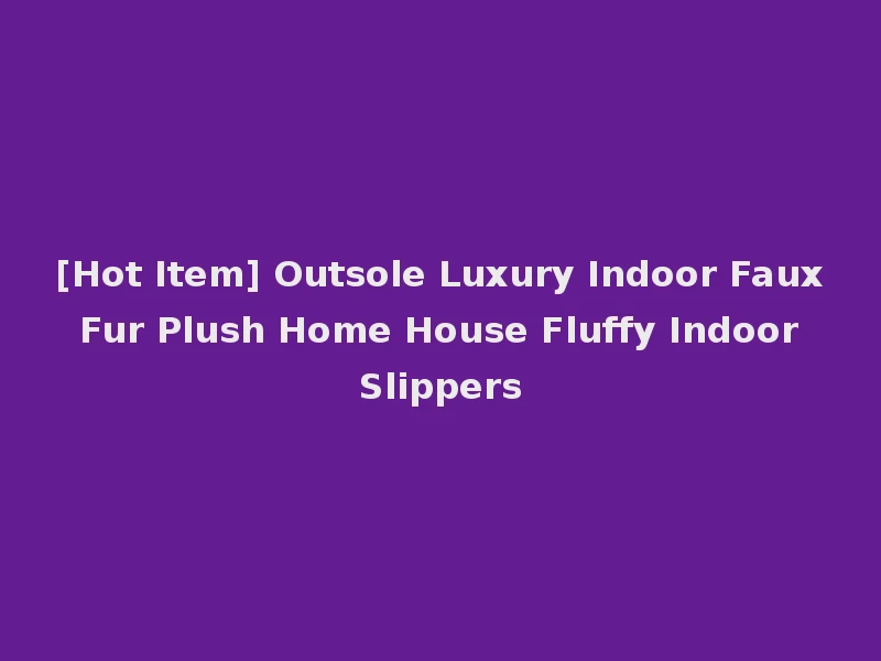 [Hot Item] Outsole Luxury Indoor Faux Fur Plush Home House Fluffy Indoor Slippers
