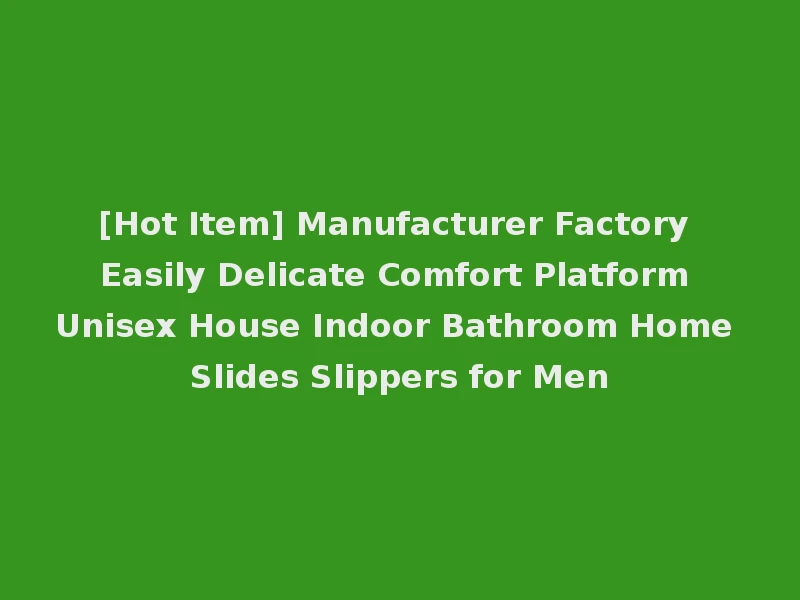 [Hot Item] Manufacturer Factory Easily Delicate Comfort Platform Unisex House Indoor Bathroom Home Slides Slippers for Men